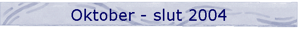 Oktober - slut 2004